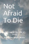Not Afraid To Die : Overcoming the Fear of Death