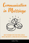 Communication in Marriage : How to Reconnect With Your Spouse, Resolve Conflict and Create a Loving and Healthy Relationship