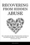 Recovering From Hidden Abuse : How to Recognize the Signs of Emotional Abuse and Recovery from Mental Manipulation - Includes Emotional Abuse and Narcissistic Abuse Recovering From Hidden Abuse : How to Recognize the Signs of Emotional Abuse and Recovery from Mental Manipulation - Includes Emotional Abuse and Narcissistic Abuse