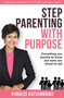 Step Parenting with Purpose : Everything you wanted to know but were too afraid to ask