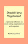 Should I be a Vegetarian? : A Personal Reflection on Meat-eating, Vegetarianism and Veganism