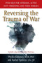 Reversing the Trauma of War : PTSD Help for Veterans, Active Duty Personnel and Their Families