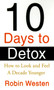 Ten Days to Detox : How to Look and Feel a Decade Younger