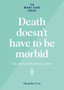Death doesn't have to be morbid : Life, death and learning to grieve
