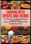 Cooking with Spices and Herbs : 100 Savory Cookbook Recipes Featuring the Best Spices and Herbs from Around the World : 1