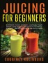Juicing for Beginners : Improve Your Energy, Cleanse Your Body, and Boost Your Health - Weight Loss Plan Included