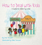 How to Deal with Kids : A Guide for Adults by a Kid