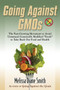 Going Against Gmos : The Fast-Growing Movement to Avoid Unnatural Genetically Modified Foods to Take Back Our Food and Health
