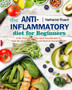 The Anti-Inflammatory Diet for Beginners : A No-Stress Meal Plan with Easy Recipes to Heal the Immune System and Restore Overall Health
