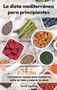 La dieta mediterranea para principiantes : Las mejores recetas para cambiar tu estilo de vida y mejorar tu salud. Mediterranean Diet (Spanish Edition)