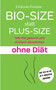 Bio-Size statt Plus-Size : Wie Sie gesund und einfach abnehmen ohne Diat