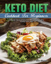 Keto Diet Cookbook For Beginners : Foolproof, Quick & Easy Keto Recipes for Healthy Eating Every Day