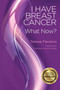 I Have Breast Cancer - What Now? I Have Breast Cancer - What Now?