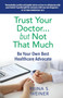 Trust Your Doctor ... but Not That Much : Be Your Own Best Healthcare Advocate