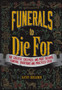 Funerals to Die For : The Craziest, Creepiest, and Most Bizarre Funeral Traditions and Practices Ever