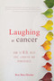 Laughing at Cancer : How to Heal with Love, Laughter and Mindfulness