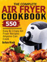 The Complete Air Fryer Cookbook : 550 Easy & Crispy Air Fryer Recipes Anyone Can Cook