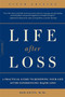 Life after Loss : A Practical Guide to Renewing Your Life after Experiencing Major Loss