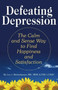 Defeating Depression : The Calm and Sense Way to Find Happiness and Satisfaction