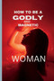 How to Be a Godly and Magnetic Woman : Qualities that make a woman irresistible to men.