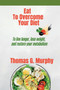 Eat To Overcome Your Diet : To live longer, lose weight, and restore your metabolism