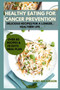 Healthy Eating for Cancer Prevention : Delicious Recipes for a Longer, Healthier Life.