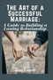 The art of a successful marriage : A Guide to building a lasting relationship