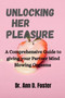 Unlocking Her Pleasure : A Comprehensive Guide to Giving your Partner Mind Blowing Orgasms
