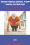 Bodybuilding for Men Over 50 : How to Increase Your Muscles and Power