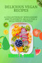 Delicious Vegan Recipes : A Collection Of Wholesome And Flavorful Meals For a Healthier Lifestyle