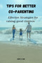 Tips for Better Co-Parenting : Effective Strategies for Raising Good Children