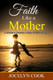 Faith Like A Mother : A Mother's Journey: A story of faith and hope