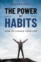 The Power Of Habits : How To Change Your Life