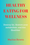 Healthy Eating for Wellness : Destroy Fat, Restore Your Metabolism, and Live Healthier