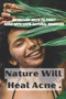 Nature Will Heal Acne : Skin Care Book with 50 natural remedies to treat acne .