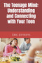 The Teenage Mind : Understanding and Connecting with Your Teen