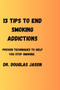 13 Tips to End Smoking Addictions. : Proven techniques to help you stop smoking.