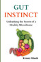 Gut Instinct : Unleashing the Secrets of a Healthy Microbiome