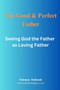 The perfect and good father : Seeing God the Father as Loving Father