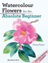Watercolour Flowers for the Absolute Beginner by Fiona Peart - Paperback