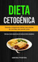 Dieta Cetogenica : Recetas Cetogenicas Faciles Para Planes De Comidas Para Perder Peso (Deliciosa Receta Vegetariana De Recetas De Dieta Cetogenica)