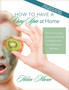 How to Have a Day Spa at Home : The Art of Creating a Sanctum of Retreat and Rejuvenation for Wellness and Relaxation