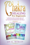Chakra Healing for Beginners : A Complete Guide To Awaken, Open And Balance The Chakras For Complete Self-Healing With Meditation And Stones