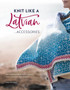 Knit Like a Latvian: Accessories : 40 Knitting Patterns for Gloves, Hats, Scarves and Shawls by Ieva Ozolina - Paperback