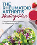The Rheumatoid Arthritis Healing Plan : A Holistic Guide and Cookbook for Inflammation Relief