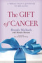 The Gift of Cancer : A Miraculous Journey to Healing
