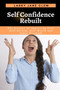 Self Confidence Rebuilt : The Science of Improving Your Self-Esteem, Self-Worth and Inner-Strength