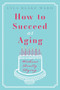 How To Succeed At Aging Without Really Dying