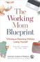 The Working Mom Blueprint : Winning at Parenting Without Losing Yourself