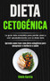 Dieta Cetogenica : La guia mas completa para perder peso y vivir saludablemente con la dieta keto (Aprenda como fazer uma dieta cetogenica para emagrecer e melhorar a saude)